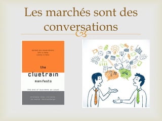 
Les marchés sont des
conversations
 
