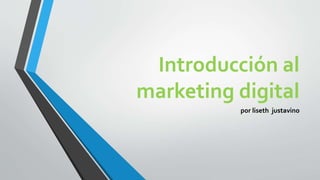 Introducción al
marketing digital
por liseth justavino
 
