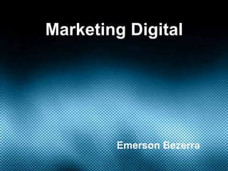 Marketing Digital




        Emerson Bezerra
 
