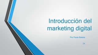 Introducción del
marketing digital
Por Paola Batista
7A
 