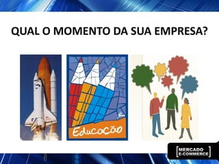 QUAL O MOMENTO DA SUA EMPRESA?
 