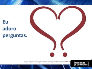 Eu
adoro
perguntas.



        Imagem: http://www.casacomgrife.com.br/wp-content/uploads/2011/12/cora%C3%A7%C3%A3o-interroga%C3%A7%C3%A3o.jpg
 