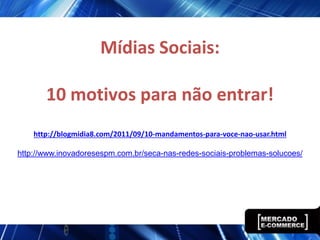 Mídias Sociais:

       10 motivos para não entrar!
    http://blogmidia8.com/2011/09/10-mandamentos-para-voce-nao-usar.html

http://www.inovadoresespm.com.br/seca-nas-redes-sociais-problemas-solucoes/
 