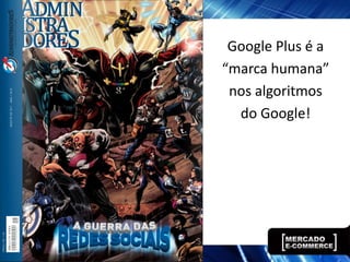 Google Plus é a
“marca humana”
 nos algoritmos
  do Google!
 