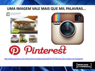 UMA IMAGEM VALE MAIS QUE MIL PALAVRAS...




http://www.proxxima.com.br/proxxima/mobile/noticia/2012/10/15/Como-ser-criativo-no-Instagram
 