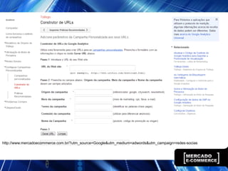 http://www.mercadoecommerce.com.br/?utm_source=Google&utm_medium=adwords&utm_campaign=redes-socias
 