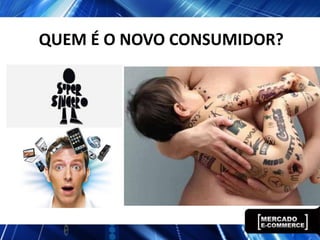 QUEM É O NOVO CONSUMIDOR?
 