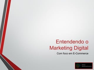 Entendendo o
Marketing Digital
Com foco em E-Commerce
 