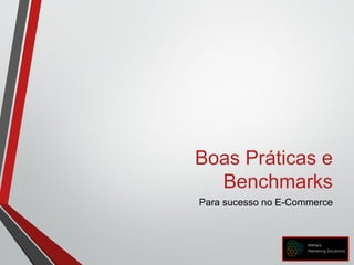 Boas Práticas e
Benchmarks
Para sucesso no E-Commerce
 