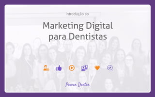 Power Doctor
Introdução ao
Marketing Digital
para Dentistas
 