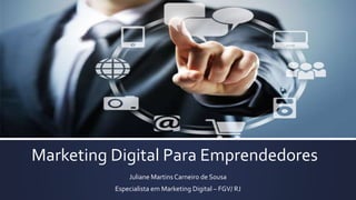Marketing Digital Para Emprendedores
Juliane Martins Carneiro de Sousa
Especialista em Marketing Digital – FGV/ RJ
 
