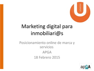 Marketing digital para
inmobiliari@s
Posicionamiento online de marca y
servicios
APGA
18 Febrero 2015
 