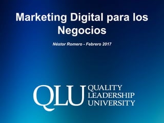 Marketing Digital para los
Negocios
Néstor Romero - Febrero 2017
 