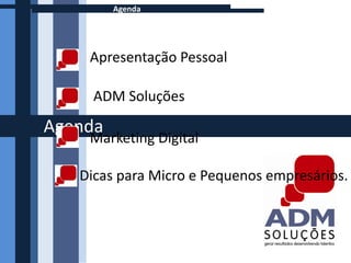 Agenda




    Apresentação Pessoal

     ADM Soluções

Agenda
    Marketing Digital

   Dicas para Micro e Pequenos empresários.
 