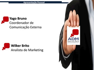 Apresentação Pessoal




Yago Bruno
Coordenador de
Comunicação Externa




Wilker Brito
Analista de Marketing
 