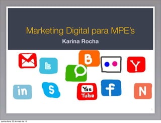 Marketing Digital para MPE’s
Karina Rocha
1
quinta-feira, 22 de maio de 14
 