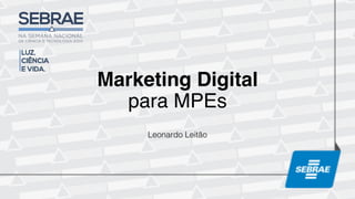 Marketing Digital
para MPEs
Leonardo Leitão!
 