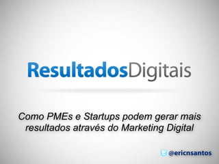 Como PMEs e Startups podem gerar mais
 resultados através do Marketing Digital

                                @ericnsantos
                                          1
 