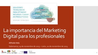 La importancia del Marketing
Digital para los profesionales
Alfredo Vela
Salamanca, 19 de noviembre de 2013 – León, 20 de noviembre de 2013
1

 