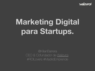 Marketing Digital
para Startups.
@KilianBarrera
CEO & Cofundador de Welovroi.
#ROILovers #MadridEmprende
 