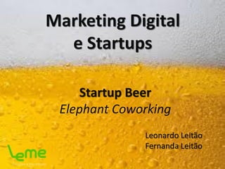 Marketing Digital
e Startups
Leonardo Leitão
Fernanda Leitão
Startup Beer
Elephant Coworking
 