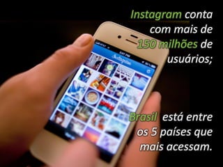 Instagram conta
com mais de
150 milhões de
usuários;
Brasil está entre
os 5 países que
mais acessam.
 