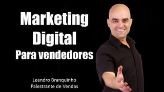 Marketing
Digital
Para vendedores
Leandro Branquinho
Palestrante de Vendas
 