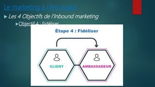 Le marketing à l’ère digital
 Les 4 Objectifs de l’Inbound marketing
Objectif 4 : Fidéliser
 
