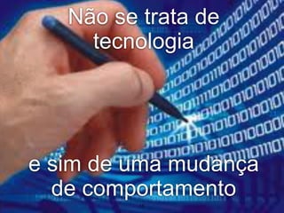 Não se trata de
     tecnologia




e sim de uma mudança
  de comportamento
          15
 