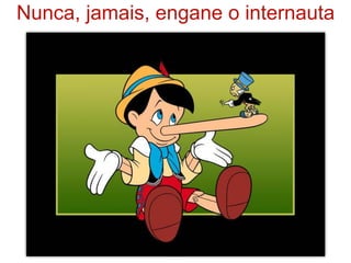Nunca, jamais, engane o internauta




                22
 