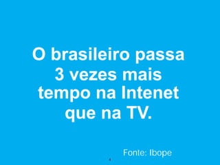 O brasileiro passa
  3 vezes mais
tempo na Intenet
   que na TV.

             Fonte: Ibope
         4
 