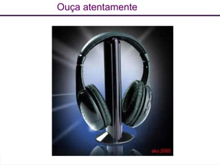 Ouça atentamente
 