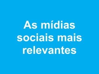 As mídias
sociais mais
 relevantes
 