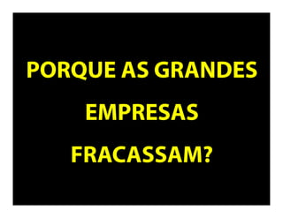 PORQUE AS
GRANDES EMPRESAS
FRACASSAM?
 