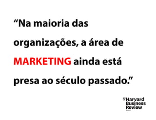 “Na maioria das
organizações, a área de
MARKETING ainda está
presa ao século
passado.”
 