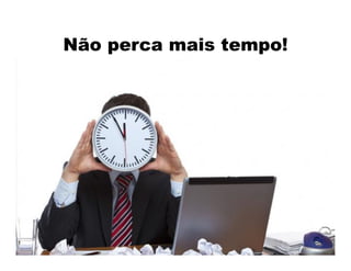Não perca mais tempo!
 