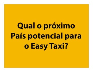 Qual o próximo
País potencial
para o Easy Taxi?
 