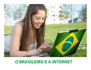 O BRASILEIRO E A INTERNET
 