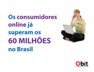 Os
consumidores
online já
superam os
60 MILHÕES
no Brasil
 