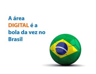 Tecnologia e
InternetA área
DIGITAL é a
bola da vez
no Brasil
 