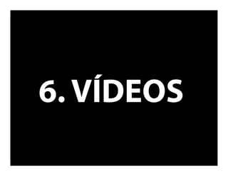 6. VÍDEOS
 