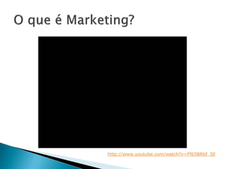 O QUE É MARKETING?
http://www.youtube.com/watch?v=Ff65BRbf_5E
 