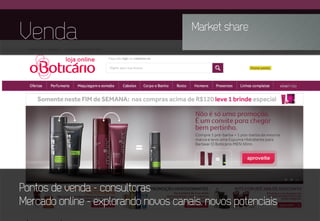 Venda Market share
Pontos de venda - consultoras
Mercado online - explorando novos canais, novos potenciais
 