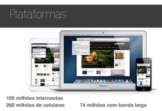 105 milhões internautas
265 milhões de celulares 74 milhões com banda larga
Plataformas
 