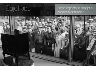 Objetivos Como impactar e engajar a
audiência desejada?
 