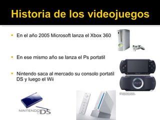 <ul><li>En el año 2005 Microsoft lanza el Xbox 360 </li></ul><ul><li>En ese mismo año se lanza el Ps portatil </li></ul><u...