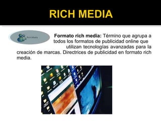 <ul><li>Formato rich media:  Término que agrupa a  </li></ul><ul><li>todos los formatos de publicidad online que  </li></u...