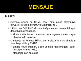 <ul><li>El copy: </li></ul><ul><ul><li>Siempre enviar en HTML con Texto plano alternativo (MULTI-PART: lo construye Mailtr...