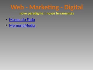 • Museu do Fado
• MemoriaMedia
Web - Marketing - Digital
novo paradigma | novas ferramentas
 