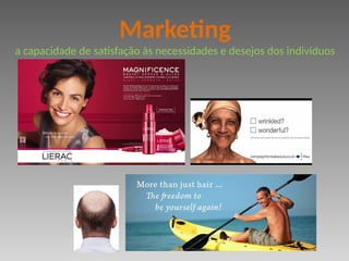 Marketing
a capacidade de satisfação às necessidades e desejos dos individuos
 